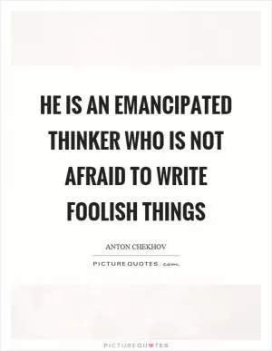 He is an emancipated thinker who is not afraid to write foolish things Picture Quote #1