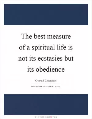 The best measure of a spiritual life is not its ecstasies but its obedience Picture Quote #1
