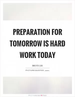 Preparation for tomorrow is hard work today Picture Quote #1