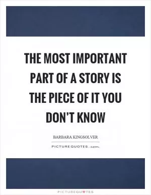 The most important part of a story is the piece of it you don’t know Picture Quote #1