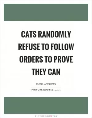 Cats randomly refuse to follow orders to prove they can Picture Quote #1
