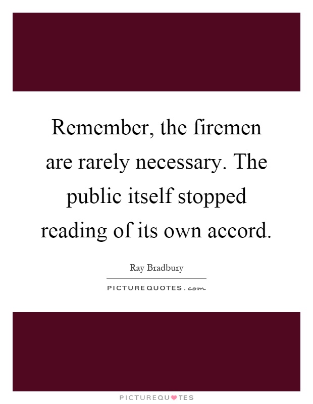 Remember, the firemen are rarely necessary. The public itself stopped reading of its own accord Picture Quote #1