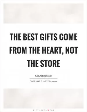 The best gifts come from the heart, not the store Picture Quote #1