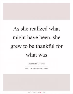 As she realized what might have been, she grew to be thankful for what was Picture Quote #1