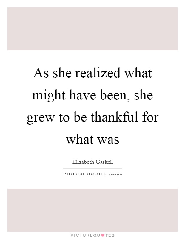 As she realized what might have been, she grew to be thankful for what was Picture Quote #1