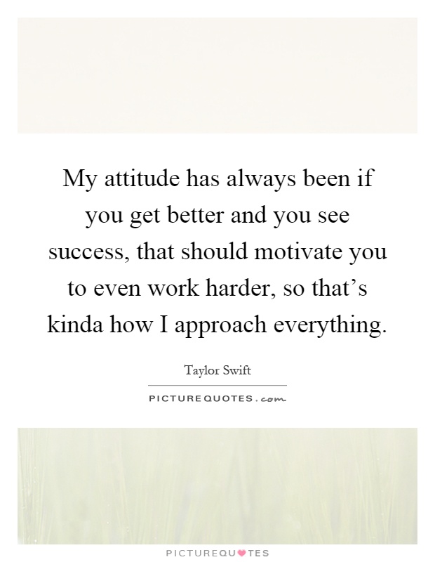 My attitude has always been if you get better and you see success, that should motivate you to even work harder, so that's kinda how I approach everything Picture Quote #1
