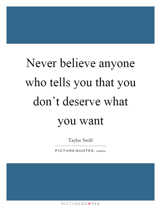 Never believe anyone who tells you that you don't deserve what you want Picture Quote #1