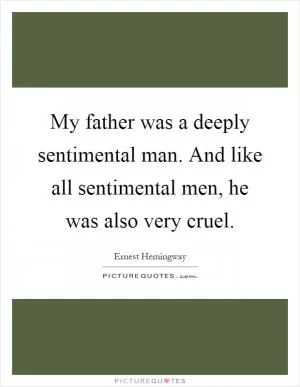 My father was a deeply sentimental man. And like all sentimental men, he was also very cruel Picture Quote #1