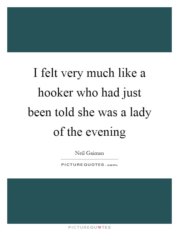 I felt very much like a hooker who had just been told she was a lady of the evening Picture Quote #1