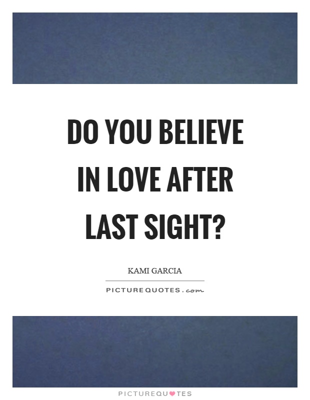 Do you believe in love after last sight? Picture Quote #1
