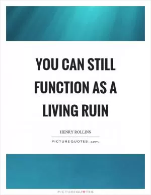 You can still function as a living ruin Picture Quote #1