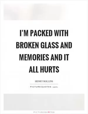 I’m packed with broken glass and memories and it all hurts Picture Quote #1