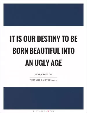 It is our destiny to be born beautiful into an ugly age Picture Quote #1
