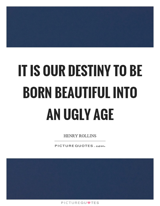 It is our destiny to be born beautiful into an ugly age Picture Quote #1
