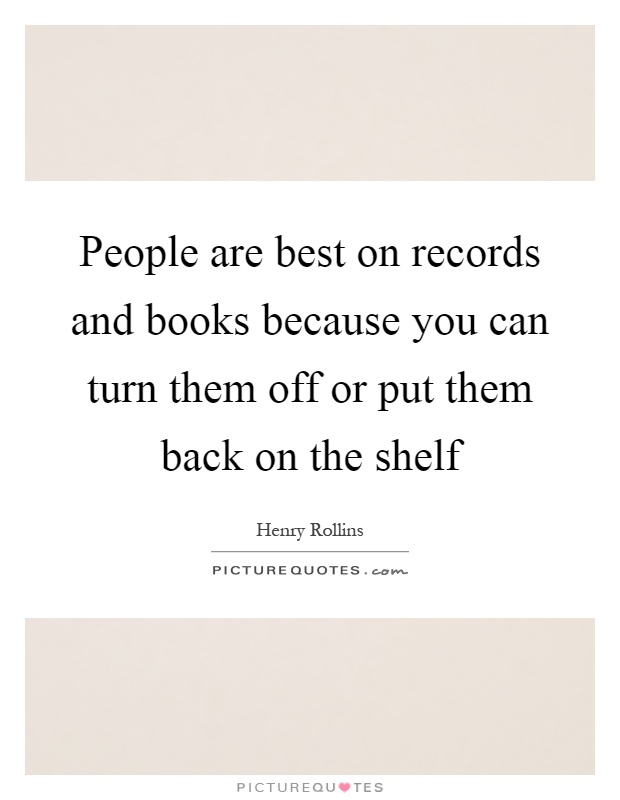People are best on records and books because you can turn them off or put them back on the shelf Picture Quote #1