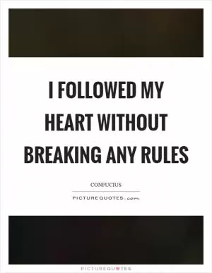 I followed my heart without breaking any rules Picture Quote #1