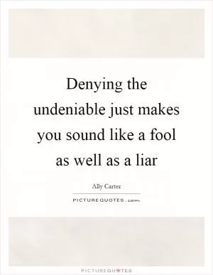 Denying the undeniable just makes you sound like a fool as well as a liar Picture Quote #1