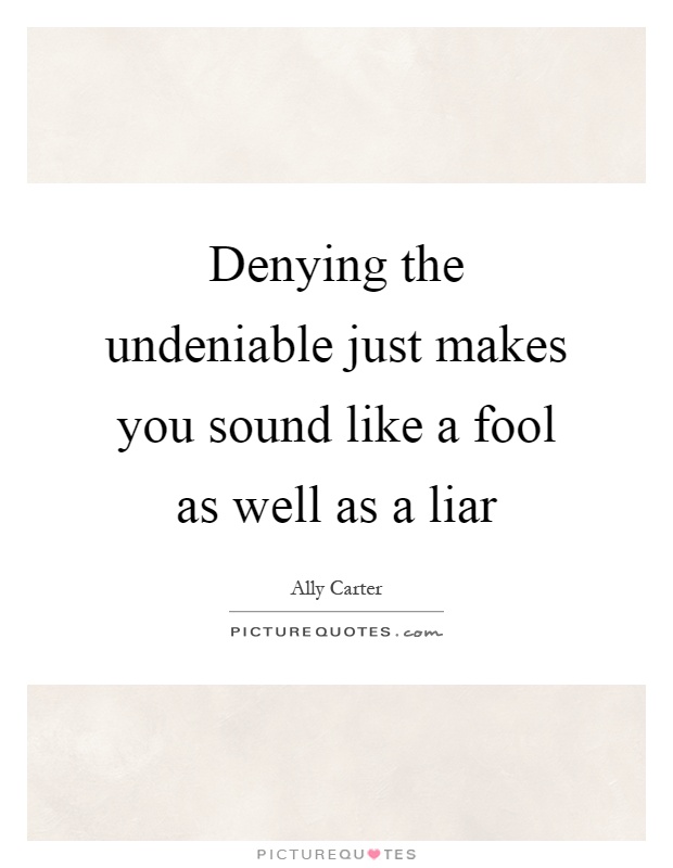 Denying the undeniable just makes you sound like a fool as well as a liar Picture Quote #1