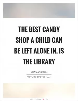 The best candy shop a child can be left alone in, is the library Picture Quote #1