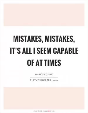 Mistakes, mistakes, it’s all I seem capable of at times Picture Quote #1