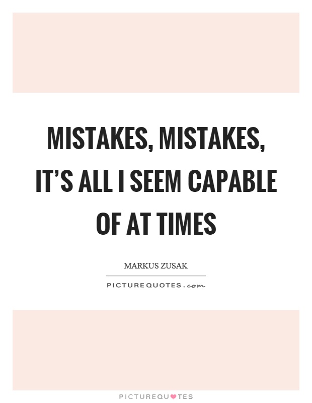 Mistakes, mistakes, it's all I seem capable of at times Picture Quote #1