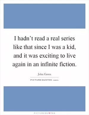 I hadn’t read a real series like that since I was a kid, and it was exciting to live again in an infinite fiction Picture Quote #1