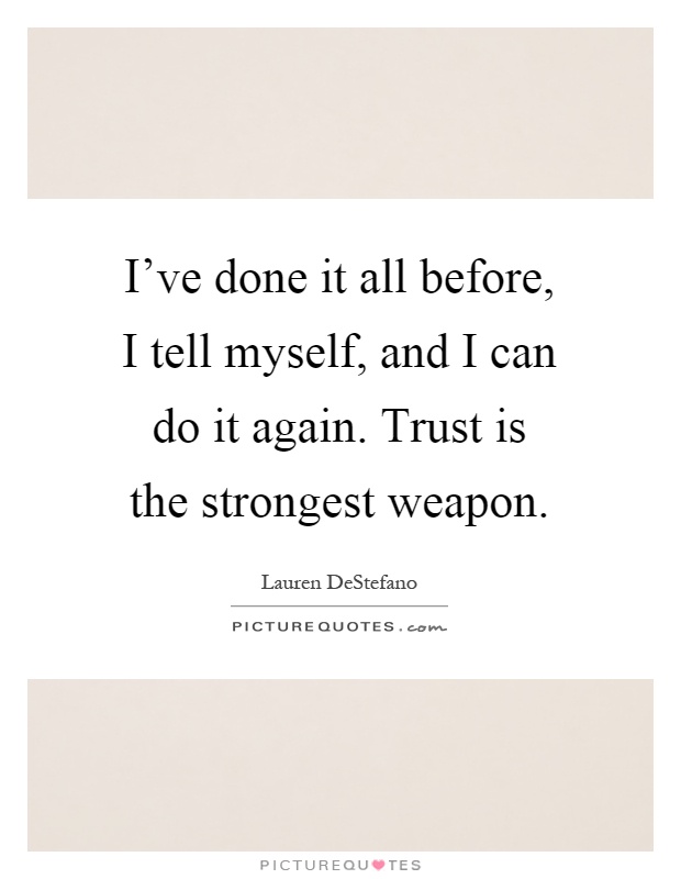 I've done it all before, I tell myself, and I can do it again. Trust is the strongest weapon Picture Quote #1