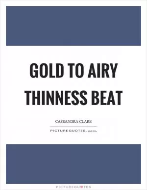 Gold to airy thinness beat Picture Quote #1