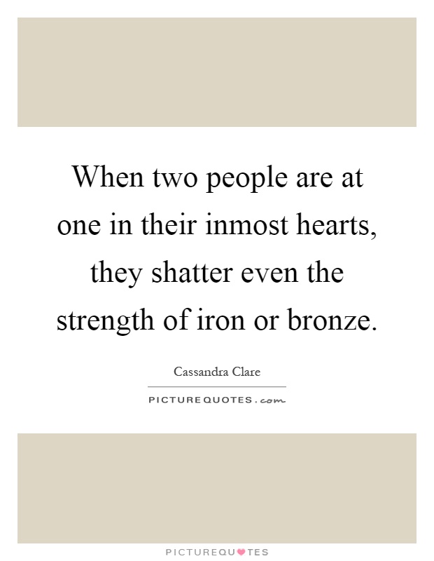 When two people are at one in their inmost hearts, they shatter even the strength of iron or bronze Picture Quote #1