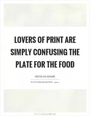 Lovers of print are simply confusing the plate for the food Picture Quote #1