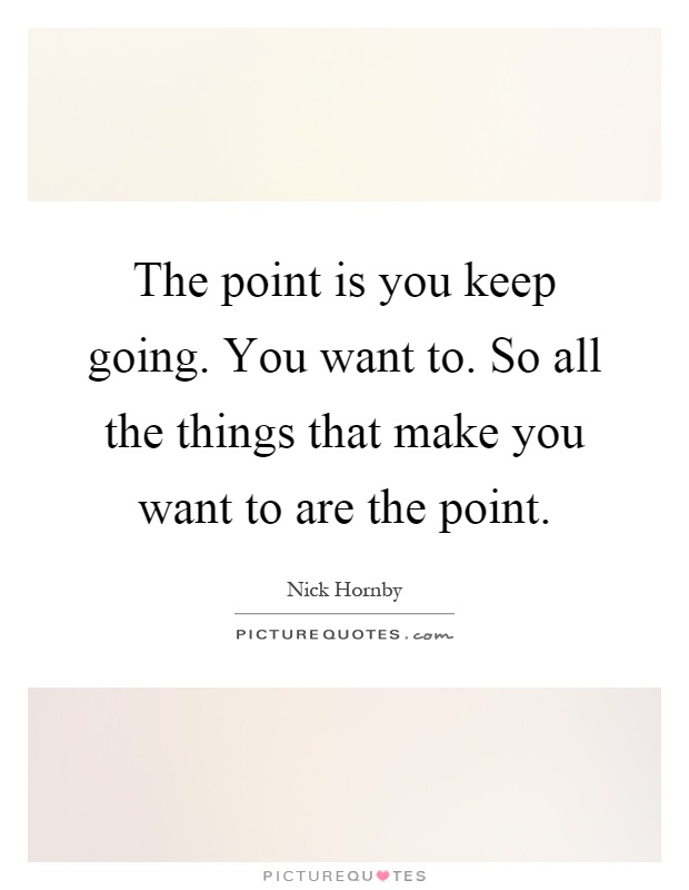 The point is you keep going. You want to. So all the things that make you want to are the point Picture Quote #1