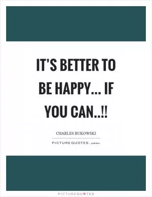 It’s better to be happy... if you can..!! Picture Quote #1