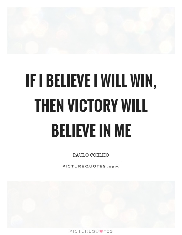 If I believe I will win, then victory will believe in me Picture Quote #1