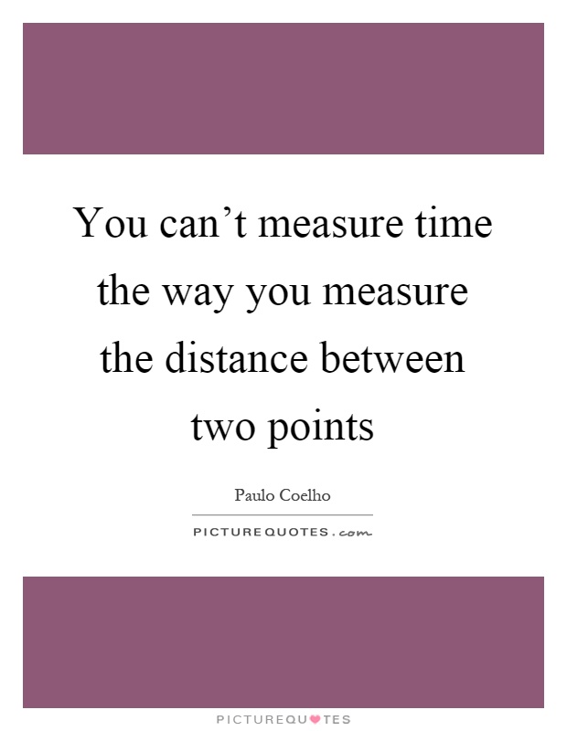 You can't measure time the way you measure the distance between two points Picture Quote #1