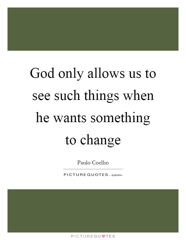 God only allows us to see such things when he wants something to change Picture Quote #1
