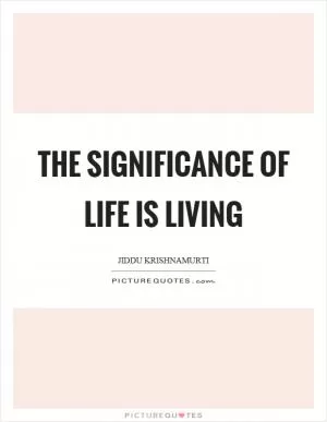 The significance of life is living Picture Quote #1