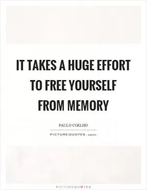 It takes a huge effort to free yourself from memory Picture Quote #1