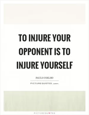 To injure your opponent is to injure yourself Picture Quote #1