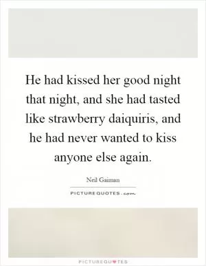 He had kissed her good night that night, and she had tasted like strawberry daiquiris, and he had never wanted to kiss anyone else again Picture Quote #1
