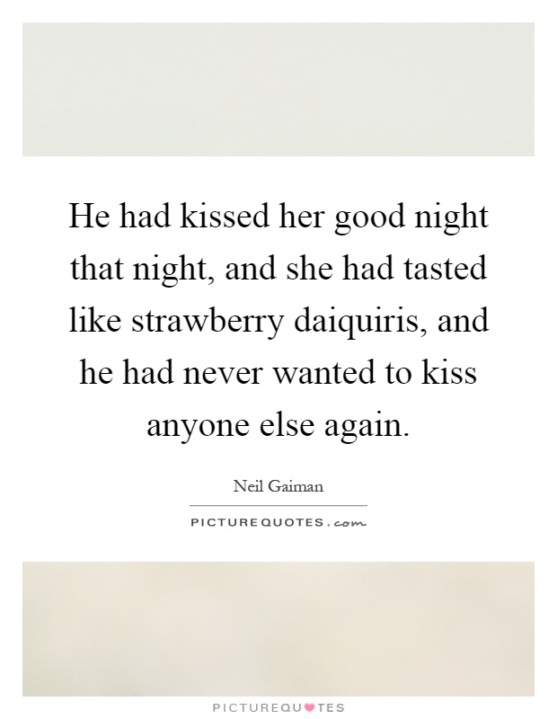 He had kissed her good night that night, and she had tasted like strawberry daiquiris, and he had never wanted to kiss anyone else again Picture Quote #1