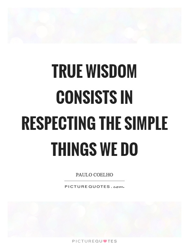 True wisdom consists in respecting the simple things we do Picture Quote #1