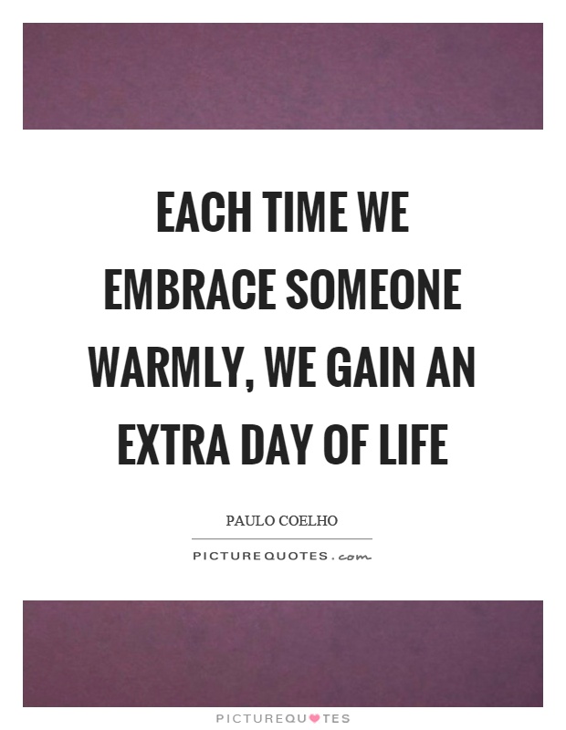 Each time we embrace someone warmly, we gain an extra day of life Picture Quote #1