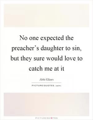 No one expected the preacher’s daughter to sin, but they sure would love to catch me at it Picture Quote #1