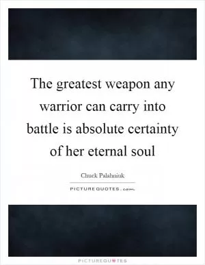 The greatest weapon any warrior can carry into battle is absolute certainty of her eternal soul Picture Quote #1
