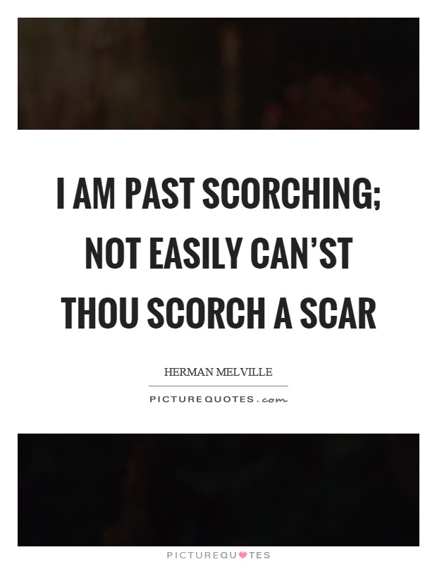I am past scorching; not easily can'st thou scorch a scar Picture Quote #1