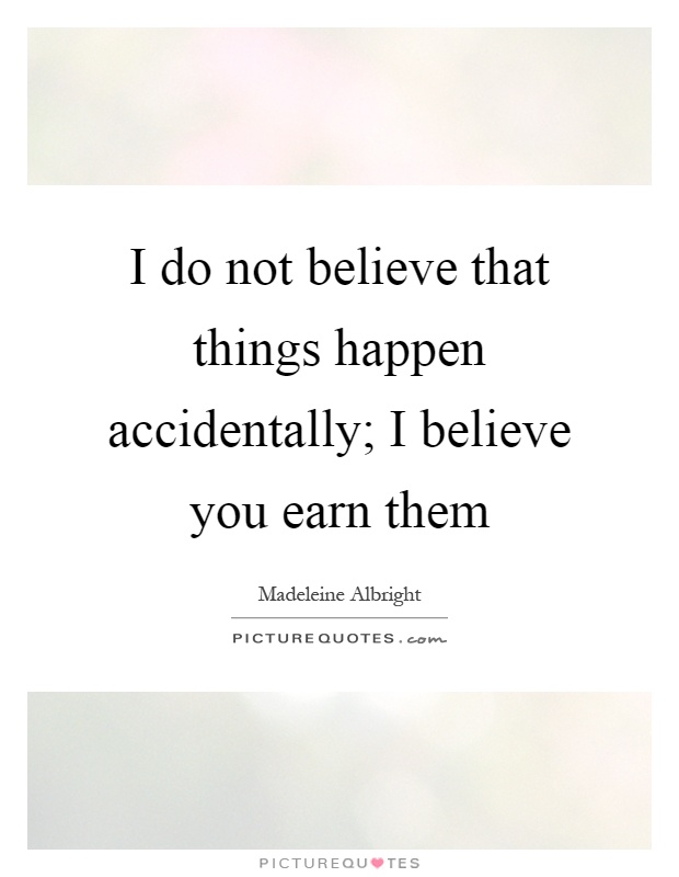 I do not believe that things happen accidentally; I believe you earn them Picture Quote #1