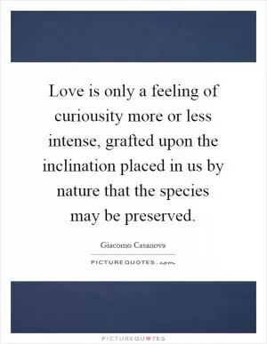 Love is only a feeling of curiousity more or less intense, grafted upon the inclination placed in us by nature that the species may be preserved Picture Quote #1