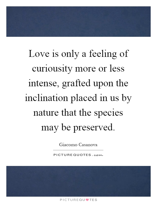 Love is only a feeling of curiousity more or less intense, grafted upon the inclination placed in us by nature that the species may be preserved Picture Quote #1