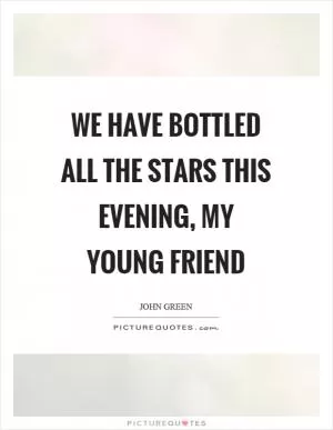 We have bottled all the stars this evening, my young friend Picture Quote #1