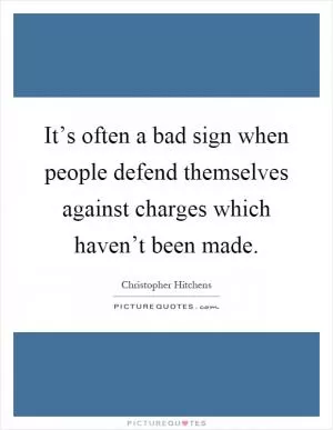 It’s often a bad sign when people defend themselves against charges which haven’t been made Picture Quote #1